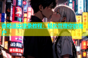 杏吧退出登录教程：轻松管理你的账户