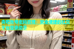 杏吧账号密码管理：安全便捷的社交平台登录助手
