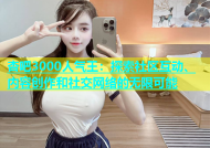 杏吧3000人气王：探索社区互动、内容创作和社交网络的无限可能