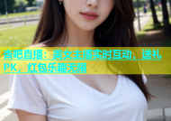 杏吧直播：美女主播实时互动，送礼PK，红包乐趣无限