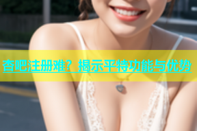 杏吧注册难？揭示平特功能与优势