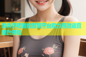 微杏手吧智能管理平台助力高效运营提升体验