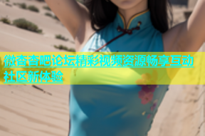 微杏杏吧论坛精彩视频资源畅享互动社区新体验