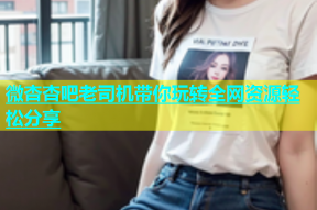 微杏杏吧老司机带你玩转全网资源轻松分享