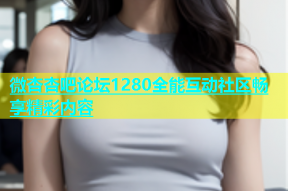 微杏杏吧论坛1280全能互动社区畅享精彩内容