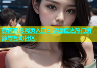 微杏杏吧网页入口：极速直达热门资源与互动社区