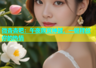 微杏杏吧：午夜寂寞神器，一键释放你的热情