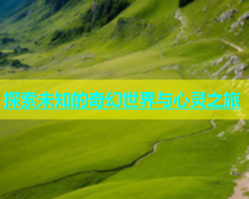 探索未知的奇幻世界与心灵之旅  第1张