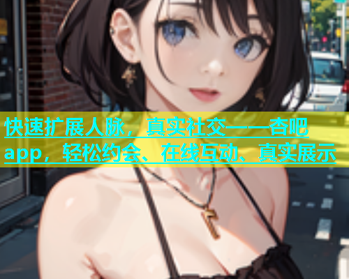 快速扩展人脉，真实社交——杏吧app，轻松约会、在线互动、真实展示  第1张