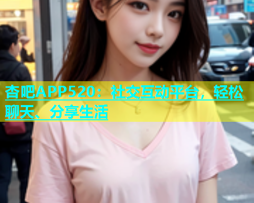 杏吧APP520：社交互动平台，轻松聊天、分享生活  第1张