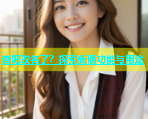 杏吧改名了？探索新版功能与用途  第1张