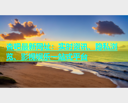 杏吧最新网址：实时资讯、隐私浏览、影视娱乐一站式平台  第1张