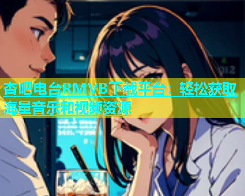 杏吧电台RMVB下载平台：轻松获取海量音乐和视频资源  第1张