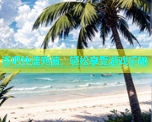 杏吧快速充值，轻松享受游戏乐趣  第1张