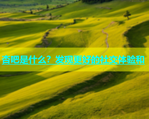 杏吧是什么？发现更好的社交体验和  第1张