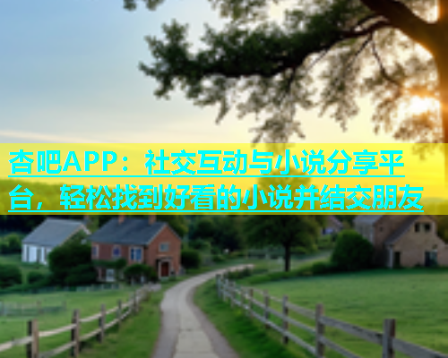杏吧APP：社交互动与小说分享平台，轻松找到好看的小说并结交朋友  第1张