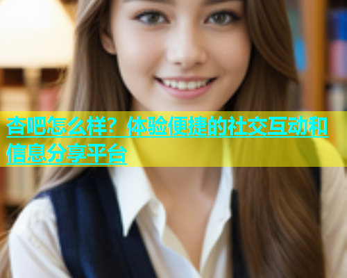 杏吧怎么样？体验便捷的社交互动和信息分享平台  第1张