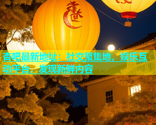 杏吧最新地址：社交聚集地，娱乐互动平台，发现新鲜内容  第1张