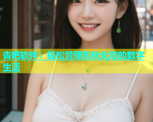 杏吧软件：轻松管理和优化您的数字生活  第1张