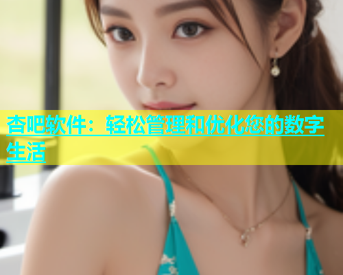 杏吧软件：轻松管理和优化您的数字生活  第2张