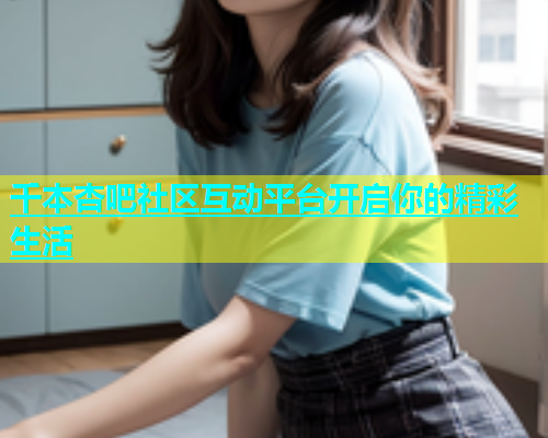 千本杏吧社区互动平台开启你的精彩生活  第1张