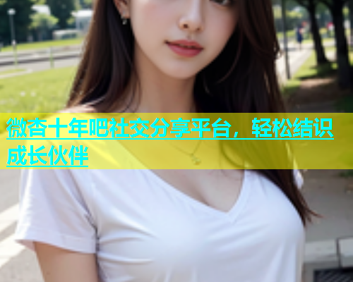 微杏十年吧社交分享平台，轻松结识成长伙伴  第1张