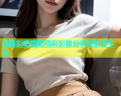微杏影吧图吧精彩影像分享与创作平台  第1张