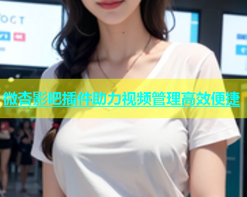 微杏影吧插件助力视频管理高效便捷  第1张