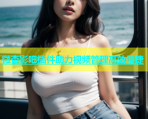 微杏影吧插件助力视频管理高效便捷  第2张
