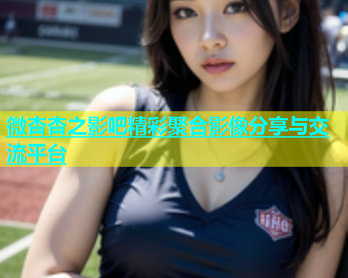微杏杏之影吧精彩聚合影像分享与交流平台  第1张