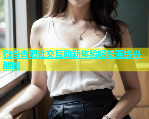 微杏杏吧社交互动新体验轻松连接兴趣圈  第1张