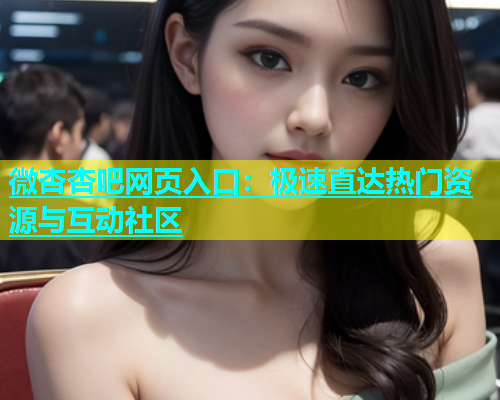 微杏杏吧网页入口：极速直达热门资源与互动社区  第1张