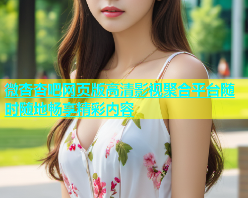 微杏杏吧网页版高清影视聚合平台随时随地畅享精彩内容  第1张