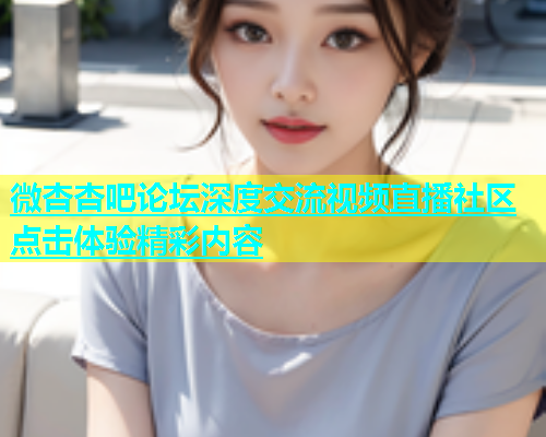 微杏杏吧论坛深度交流视频直播社区点击体验精彩内容  第1张