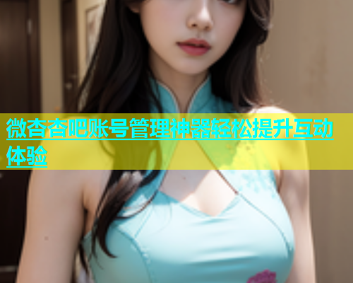 微杏杏吧账号管理神器轻松提升互动体验  第1张