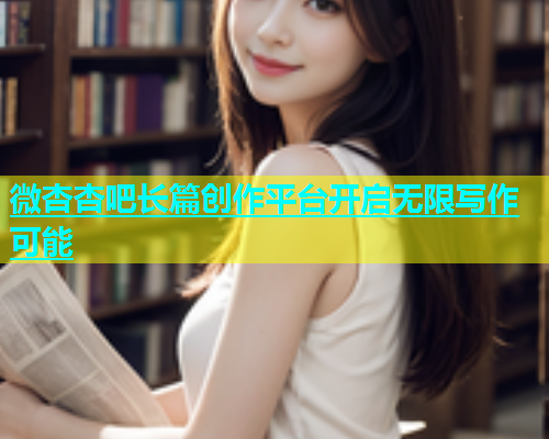 微杏杏吧长篇创作平台开启无限写作可能  第1张