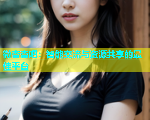 微杏杏吧：智能交流与资源共享的最佳平台  第1张
