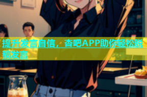 提升发言自信，杏吧APP助你轻松脱稿发言
