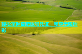 轻松掌握杏吧账号凭证，畅享无限精彩