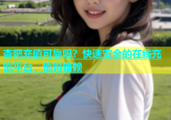 杏吧充值可靠吗？快速安全的在线充值平台，值得信赖