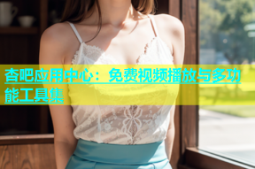 杏吧应用中心：免费视频播放与多功能工具集