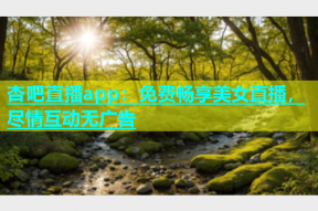 杏吧直播app：免费畅享美女直播，尽情互动无广告