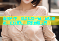 杏吧APP：安全社交平台，轻松交友、在线互动，探索有趣世界