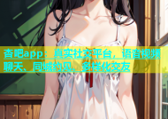 杏吧app：真实社交平台，语音视频聊天、同城约见、多样化交友