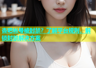 杏吧帐号被封禁？了解平台规则，解锁封禁解决方案
