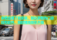 杏吧应用下载安装，轻松获取热门游戏和软件，随时随地娱乐升级