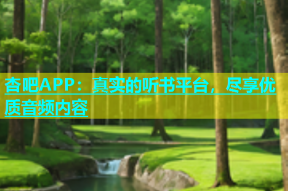杏吧APP：真实的听书平台，尽享优质音频内容