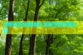 杏吧首页全新体验 发现你的专属乐趣