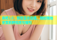 杏吧3.0：极致互动直播，随时随地享受新鲜视频与福利