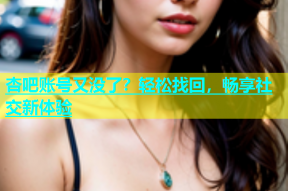 杏吧账号又没了？轻松找回，畅享社交新体验